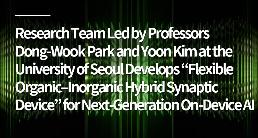 Research Team Led by Professors Dong-Wook Park and Yoon Kim at the University of Seoul Develops “Flexible Organic–Inorganic Hybrid Synaptic Device” for Next-Generation On-Device AI