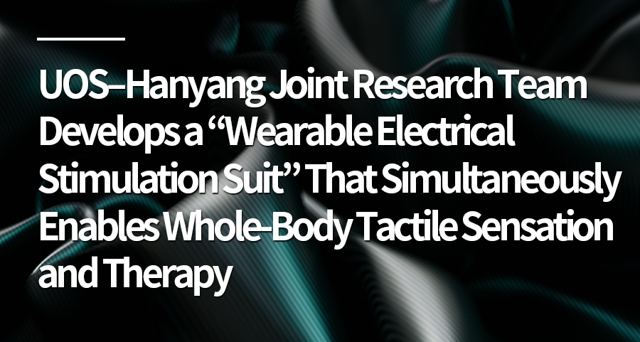 UOS–Hanyang Joint Research Team Develops a “Wearable Electrical Stimulation Suit” That Simultaneously Enables Whole-Body Tactile Sensation and Therapy