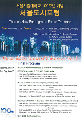 서울시립대학교 100주년 기념 서울도시포럼 
                                   																  Theme:New Paradigm on Future Transport
                                   																  Date june 14-15,2018 Venue 1st Day, june 14 : Room511,21st Building,University of seoul
                                   																  							2st Day, june 15 : 
                                   																  							international Conference Room of the Natural Science Building(the 2nd floor),University of Seoul